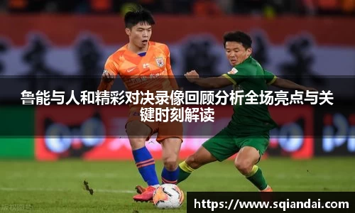 鲁能与人和精彩对决录像回顾分析全场亮点与关键时刻解读