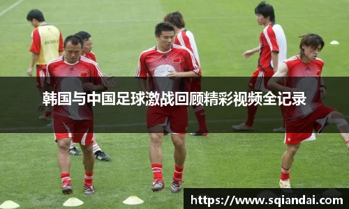 韩国与中国足球激战回顾精彩视频全记录